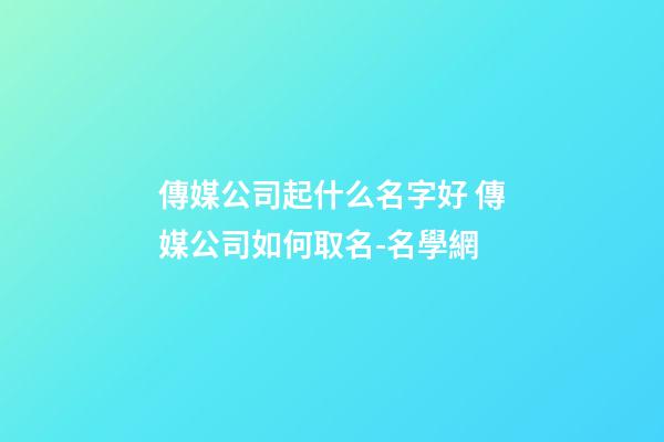 傳媒公司起什么名字好 傳媒公司如何取名-名學網